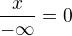 $\frac{x}{-\infty}=0$