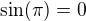 $\sin(\pi)=0$