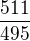 $\frac{511}{495}$