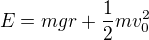 $E = mgr + \frac{1}{2}mv_0^2$