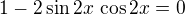 $1-2\sin 2x\,\cos 2x=0$