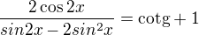 $\frac{2\cos 2x}{sin2x-2sin^{2}x}=\text{cotg}+1$