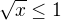 $\sqrt{x}\leq 1$