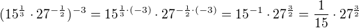 $(15^{\frac{1}{3}}\cdot 27^{-\frac{1}{2}})^{-3}=15^{\frac{1}{3}\cdot (-3)}\cdot 27^{-\frac{1}{2}\cdot (-3)}=15^{-1}\cdot 27^{\frac{3}{2}}=\frac{1}{15}\cdot 27^{\frac{3}{2}}$