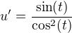 $u'=\frac{\sin (t)}{\cos ^2(t)}$
