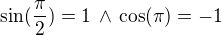 $\sin(\frac\pi2)=1\,\wedge\,\cos(\pi)=-1$