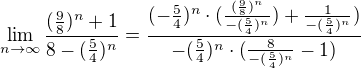 $\lim_{n\to\infty }\frac{(\frac{9}{8})^{n}+1}{8-(\frac{5}{4})^{n}}=\frac{(-\frac{5}{4})^{n}\cdot (\frac{(\frac{9}{8})^{n}}{-(\frac{5}{4})^{n}})+\frac{1}{-(\frac{5}{4})^{n}})}{-(\frac{5}{4})^{n}\cdot (\frac{8}{-(\frac{5}{4})^{n}}-1)}$