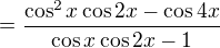 $=\frac{\cos^2x \cos 2x - \cos 4x}{\cos x \cos 2x -1}$