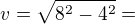 $v=\sqrt{8^{2}-4^{2}}=$