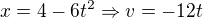 $x=4-6t^{2}\Rightarrow v=-12t$