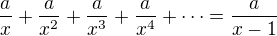 $\frac{a}{x}+\frac{a}{x^2}+\frac{a}{x^3}+\frac{a}{x^4}+\dots=\frac{a}{x-1}$