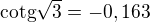 $\text{cotg}\sqrt{3}=-0,163$