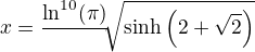 $x=\frac{\ln^{10}(\pi)}{\,}\hspace{-3}\sqrt{\sinh\(2+\sqrt{2}\)}$
