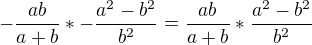 $-\frac{ab}{a+b}* -\frac{a^2-b^2}{b^2} =\frac{ab}{a+b}* \frac{a^2-b^2}{b^2}$