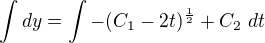 $\int dy=\int -(C_1-2t)^{\frac12}+C_2\ dt$