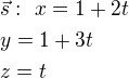 $\vec{s}:�x=1+2t \nl y=1+3t \nl z=t$