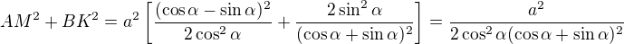 $AM^2+BK^2=a^2\left[\frac{(\cos\alpha-\sin\alpha)^2}{2\cos^2\alpha}+\frac{2\sin^2\alpha}{(\cos\alpha+\sin\alpha)^2}\right]=\frac{a^2}{2\cos^2\alpha(\cos\alpha+\sin\alpha)^2}$