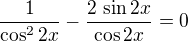 $\frac{1}{\cos ^{2}2x}-\frac{2\,\sin 2x}{\cos 2x}=0$