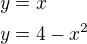 $y=x\nly=4-x^2$
