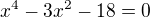 $x^4-3x^2-18=0$