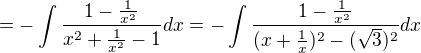 $=-\int\frac{1-\frac{1}{x^2}}{x^2+\frac{1}{x^2}-1}dx=-\int\frac{1-\frac{1}{x^2}}{(x+\frac{1}{x})^2-(\sqrt{3})^2}dx$