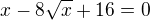 $x-8\sqrt x+16=0$