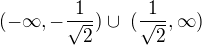 $(-\infty ,-\frac{1}{\sqrt{2}}) \cup� (\frac{1}{\sqrt{2}},\infty )$