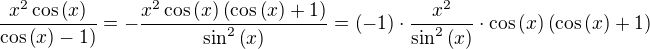 $\frac{x^2\cos{\(x\)}}{\cos{\(x\)}-1)}=-\frac{x^2\cos{\(x\)}\(\cos{\(x\)}+1\)}{\sin^{2}{\(x\)}}=\(-1\)\cdot\frac{x^2}{\sin^2{\(x\)}}\cdot\cos{\(x\)}\(\cos{\(x\)}+1\)$