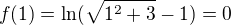 $ f(1)= \ln(\sqrt{1^2 + 3} -1) = 0 $