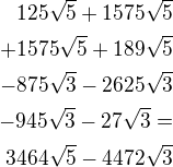$125\sqrt 5+1575\sqrt 5\\+1575\sqrt 5+189\sqrt 5\\-875\sqrt 3-2625\sqrt 3\\-945\sqrt 3-27\sqrt 3=\\3464\sqrt 5-4472\sqrt 3$