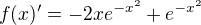 $f(x)'=-2xe^{-x^{2}}+e^{-x^{2}}$