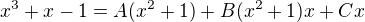 $x^3+x-1 = A(x^2+1)+B(x^2+1)x+Cx$