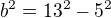 $b^{2}=13^{2}-5^{2}$