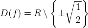 $D(f)=R\setminus\{\pm\sqrt{\frac 12}\}$