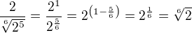 $\frac{2}{\sqrt[6]{2^5}}=\frac{2^1}{2^{\frac{5}{6}}}=2^{\(1-\frac56\)}=2^{\frac16}=\sqrt[6]{2}$