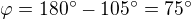 $\varphi =180^\circ -105^\circ =75^\circ $