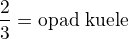 $\frac{2}{3}=\text{opad ku�ele}$