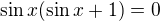 $\sin x(\sin x +1) = 0$