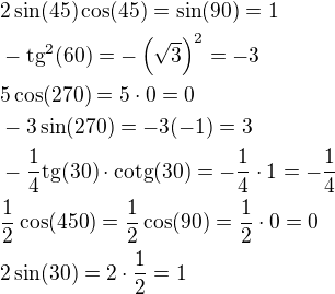 $2\sin(45)\cos(45)=\sin(90)=1\nl-\rm{tg^2}(60)=-\left(\sqrt3\right)^2=-3\nl5\cos(270)=5\cdot 0=0\nl-3\sin(270)=-3(-1)=3\nl-\frac 14\rm{tg}(30)\cdot\rm{cotg}(30)=-\frac 14\cdot 1=-\frac 14\nl\frac 12\cos(450)=\frac 12\cos(90)=\frac 12\cdot 0=0\nl2\sin(30)=2\cdot\frac 12=1$