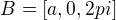 $B=[a,0,2pi]$