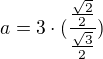 $a = 3\cdot (\frac{\frac{\sqrt{2}}{2}}{\frac{\sqrt{3}}{2}})$