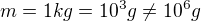 $m=1kg= 10^3 g \neq 10^6 g$
