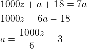 $1000z+a+18=7a\nl1000z=6a-18\nla=\frac{1000z}{6}+3$
