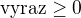 $\text{vyraz}\ge 0$