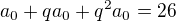 $ a_0 + qa_0 + q^2 a_0 = 26 $