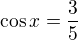 $\cos x=\frac35$