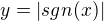 $y=|sgn(x)|$