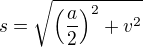 $s=\sqrt{\(\frac{a}{2}\)^2 + v^2}$