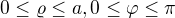 $0\le \varrho \le a, 0\le \varphi \le \pi $