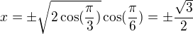 $x=\pm\sqrt{2\cos(\frac{\pi}{3})}\cos(\frac{\pi}{6})=\pm\frac{\sqrt{3}}{2}$